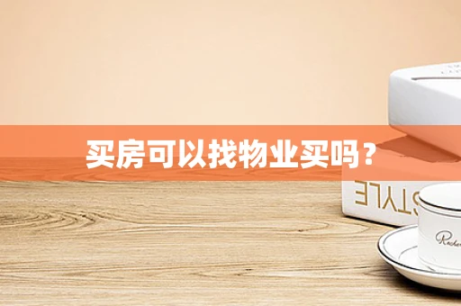 买房可以找物业买吗？