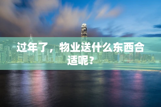 过年了，物业送什么东西合适呢？