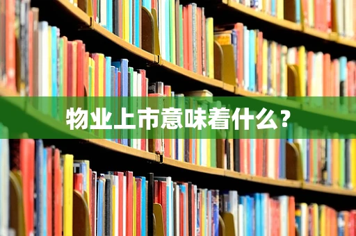 物业上市意味着什么？