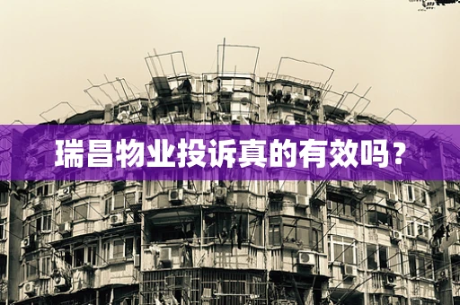 瑞昌物业投诉真的有效吗？