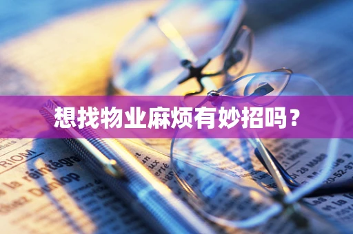 想找物业麻烦有妙招吗？