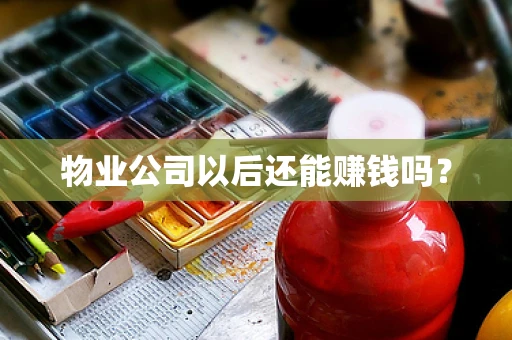 物业公司以后还能赚钱吗？