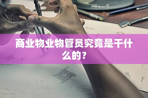 商业物业物管员究竟是干什么的？