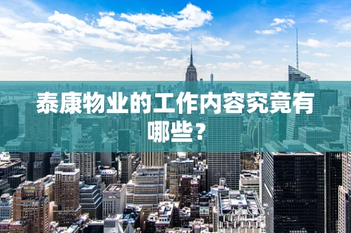 泰康物业的工作内容究竟有哪些？
