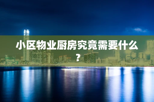 小区物业厨房究竟需要什么？