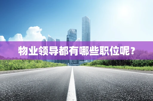 物业领导都有哪些职位呢？