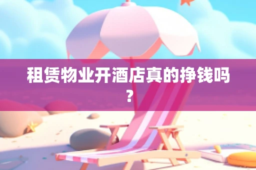租赁物业开酒店真的挣钱吗？