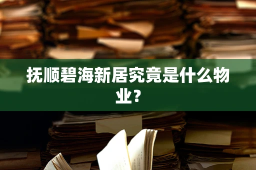 抚顺碧海新居究竟是什么物业？