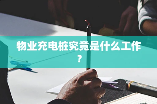 物业充电桩究竟是什么工作？