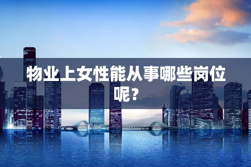 物业上女性能从事哪些岗位呢？