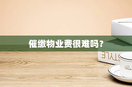 催缴物业费很难吗？