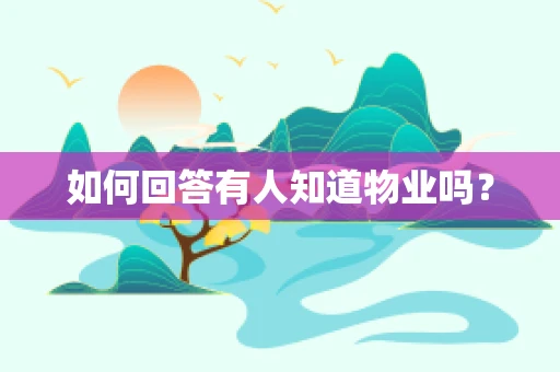 如何回答有人知道物业吗？