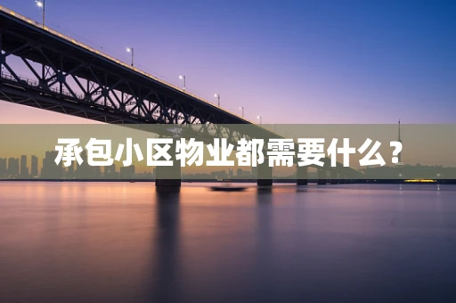 承包小区物业都需要什么？
