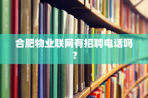 合肥物业联网有招聘电话吗？