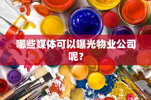 哪些媒体可以曝光物业公司呢？