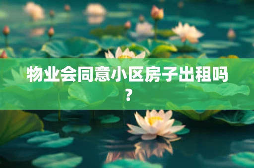 物业会同意小区房子出租吗？