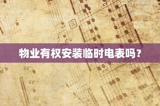物业有权安装临时电表吗？