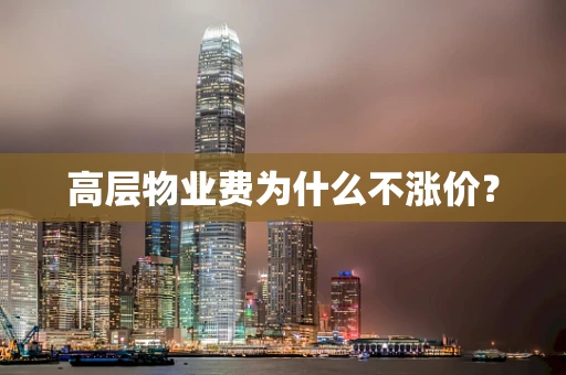 高层物业费为什么不涨价？