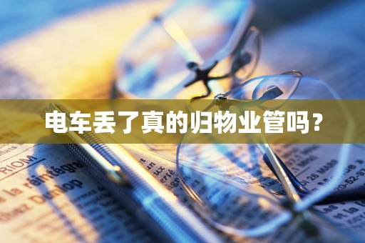 电车丢了真的归物业管吗？