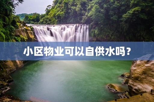 小区物业可以自供水吗？
