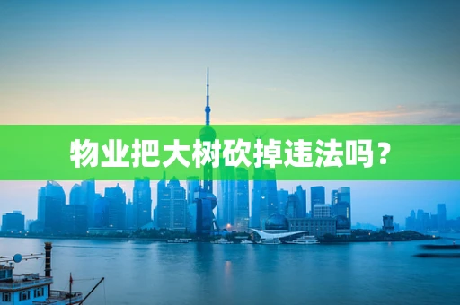 物业把大树砍掉违法吗？