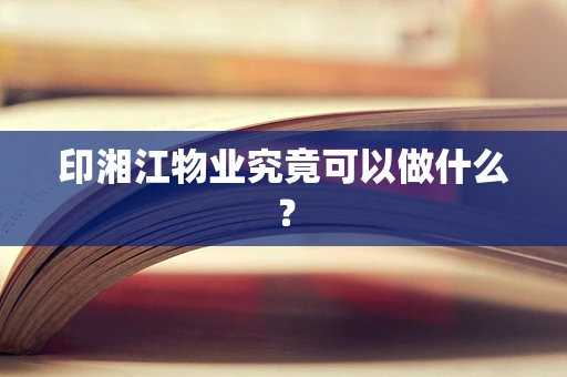 印湘江物业究竟可以做什么？