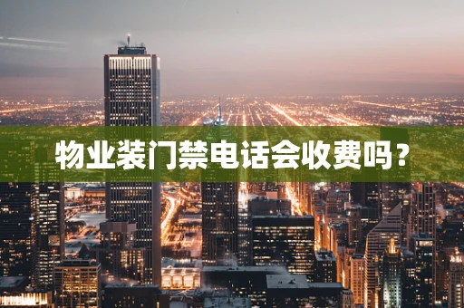 物业装门禁电话会收费吗？
