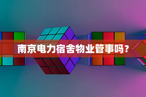 南京电力宿舍物业管事吗？