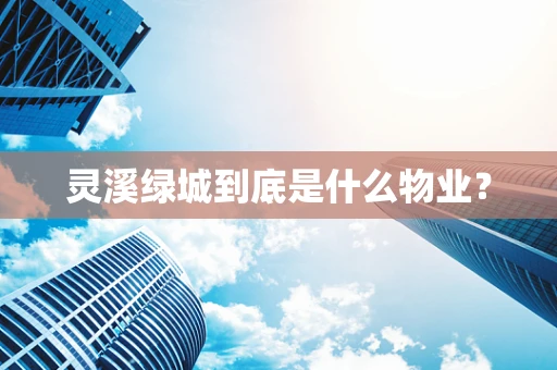 灵溪绿城到底是什么物业？