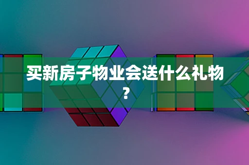 买新房子物业会送什么礼物？