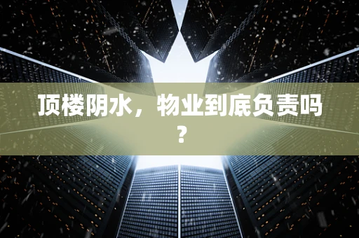 顶楼阴水，物业到底负责吗？