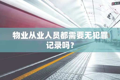 物业从业人员都需要无犯罪记录吗？