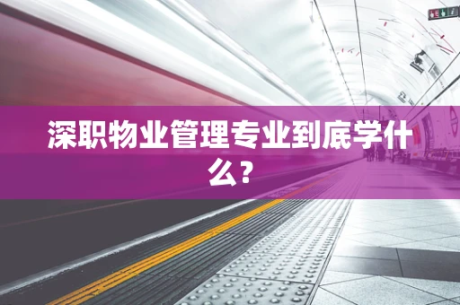 深职物业管理专业到底学什么？