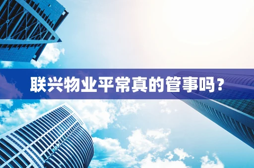 联兴物业平常真的管事吗？