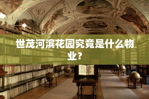 世茂河滨花园究竟是什么物业？