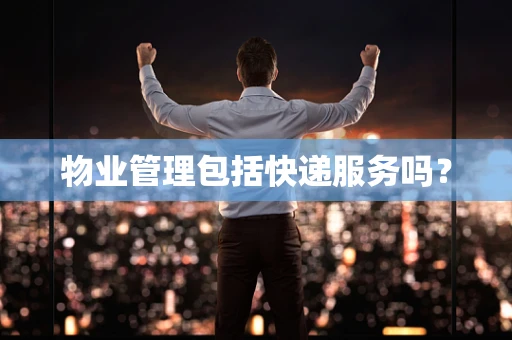 物业管理包括快递服务吗？