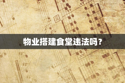 物业搭建食堂违法吗？