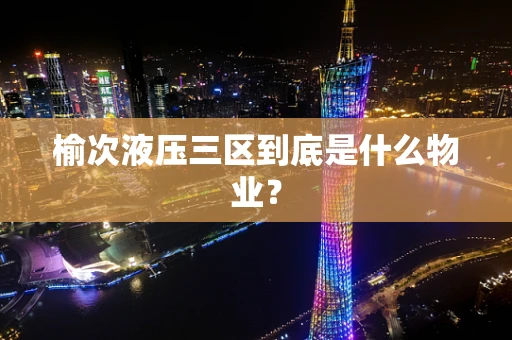 榆次液压三区到底是什么物业？