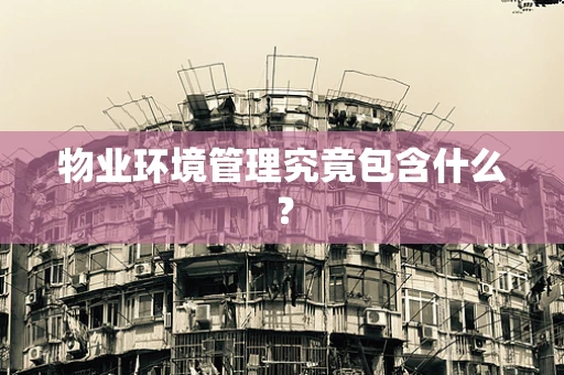 物业环境管理究竟包含什么？