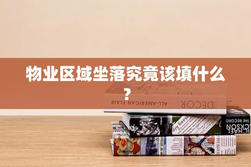 物业区域坐落究竟该填什么？