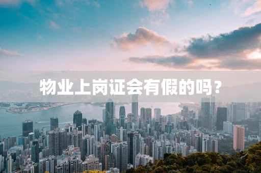 物业上岗证会有假的吗？