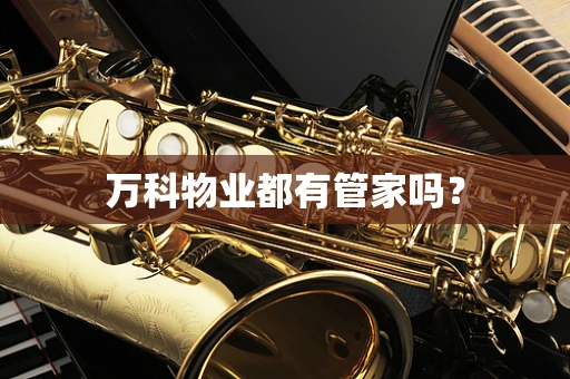 万科物业都有管家吗？