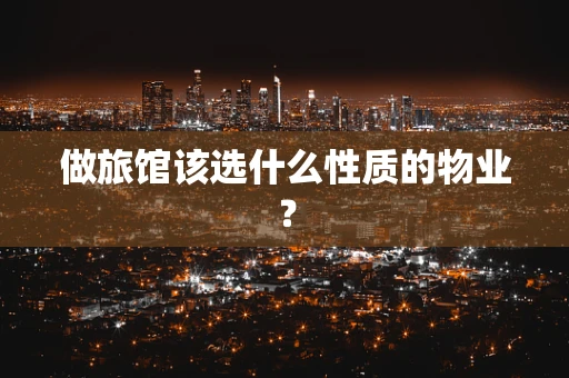 做旅馆该选什么性质的物业？
