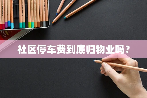 社区停车费到底归物业吗？
