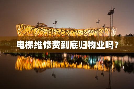 电梯维修费到底归物业吗？