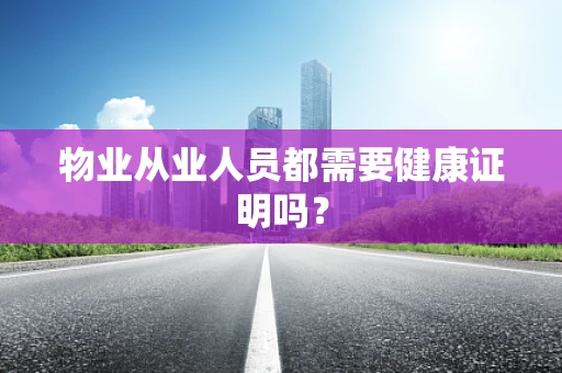 物业从业人员都需要健康证明吗？