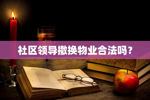 社区领导撤换物业合法吗？