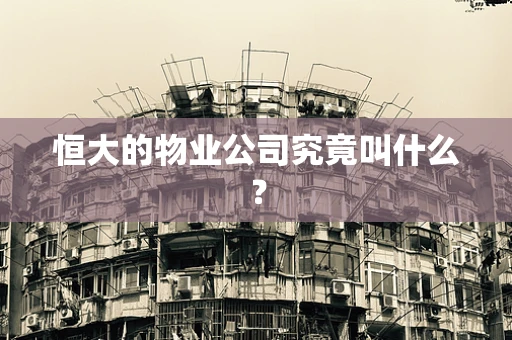 恒大的物业公司究竟叫什么？