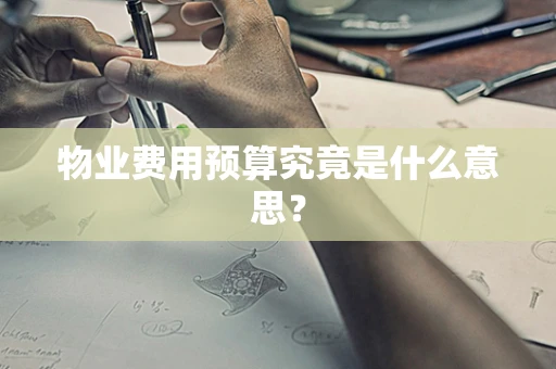 物业费用预算究竟是什么意思？