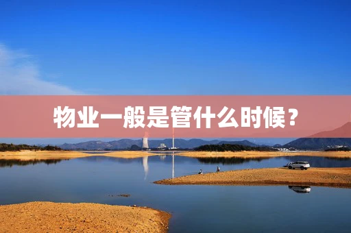 物业一般是管什么时候？